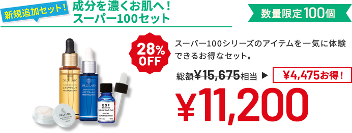 成分を濃くお肌へ!スーパー100セット スーパー100シリーズのアイテムを一気に体験できるお得なセット。 数量限定100個 28%OFF 総額¥15,675相当→¥11,200 ¥4,475 お得!