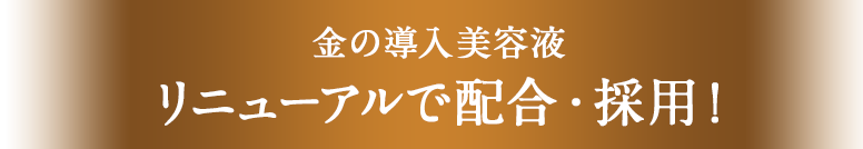 新・金の導入美容液 リニューアルで新配合・新採用!