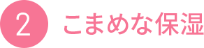 2 こまめな保湿