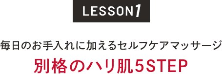 LESSON1 毎日のお手入れに加えるセルフケアマッサージ 別格のハリ肌5STEP