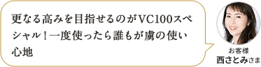 更なる高みを目指せるのがVC100スペシャル！一度使ったら誰もが虜の使い心地 お客様 西さとみさま