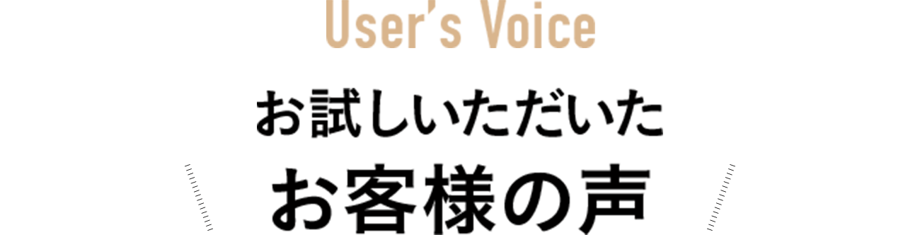 User’s Voice お試しいただいたお客様の声