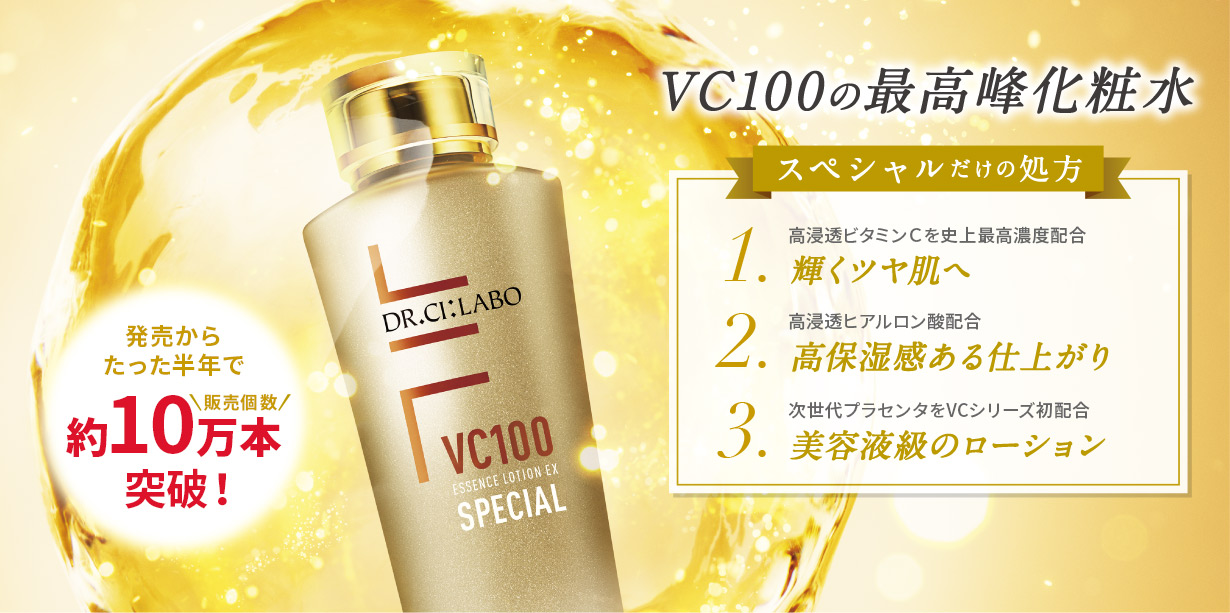 VC100の最高峰化粧水　発売からたった半年で、販売個数約10万本突破！　スペシャルだけの処方　１．高浸透ビタミンCを史上最高濃度配合　輝くツヤ肌へ　２．高浸透ヒアルロン酸配合　高保湿巻ある仕上がり　３．次世代プラセンタをVCシリーズ初配合　美容液級のローション