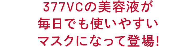 377VCの美容液が 毎日でも使いやすい マスクになって登場!