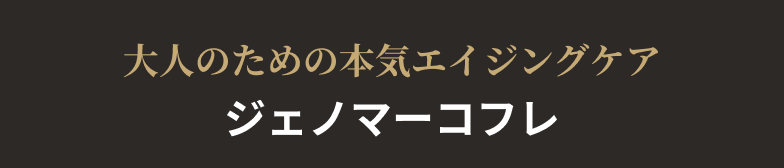 大人のための本気エイジングケア ジェノマーコフレ