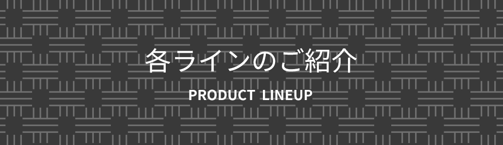 各ラインのご紹介　PRODUCT LINEUP