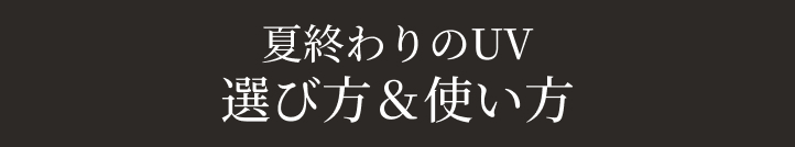 夏終わりのUV 選び方＆使い方