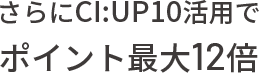 さらにCI:UP10活用でポイント最大12倍