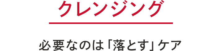 クレンジング　必要なのは「落とす」ケア