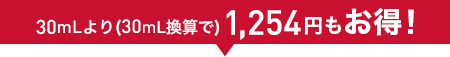 30mLより(30mL換算で)1,254円もお得!