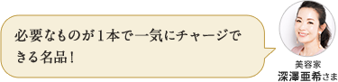 必要なものが1本で一気にチャージできる名品! 美容家 深澤亜希さま