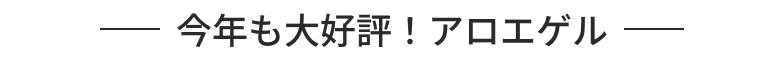 今年も大好評！アロエゲル
