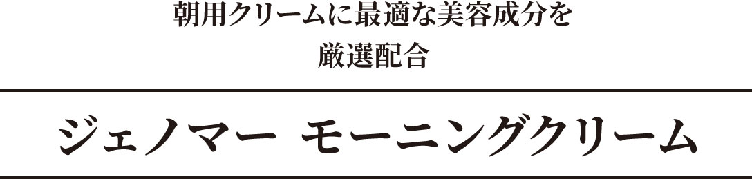 朝用クリームに最適な美容成分を厳選配合　ジェノマーモーニングクリーム