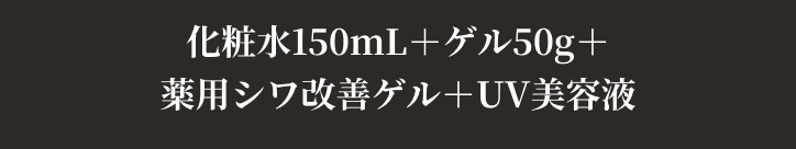 化粧水150mL＋ゲル50g＋薬用シワ改善ゲル＋UV美容液