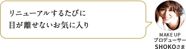 リニューアルするたびに 目が離せないお気に入り MAKE UP プロデューサー SHOKOさま