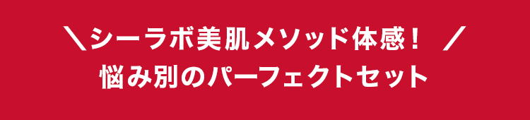 ＼シーラボ美肌メソッド体感！ ／悩み別のパーフェクトセット