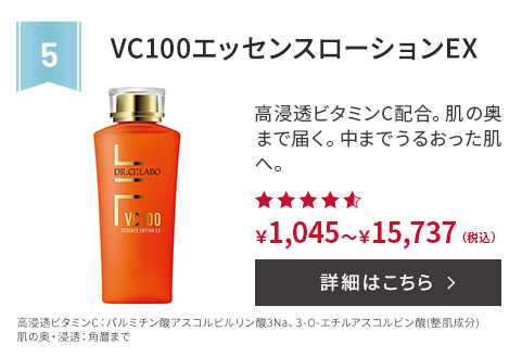 第5位 VC100エッセンスローションEX 高浸透ビタミンC配合。肌の奥まで届く。中までうるおった肌へ。 高浸透ビタミンC：パルミチン酸アスコルビルリン酸3Na、3-O-エチルアスコルビン酸(整肌成分) 肌の奥・浸透：角層まで ￥1,045～￥15,737(税込) 詳細はこちら