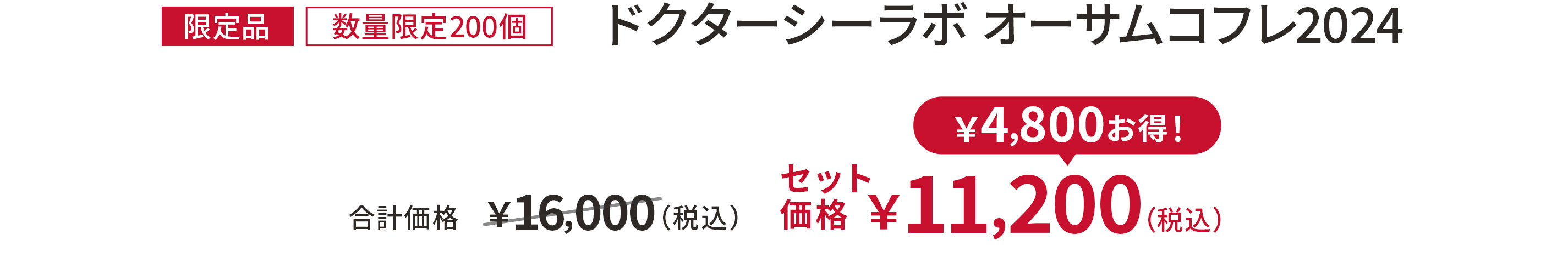 
[限定品] 30%OFF 数量限定200個
ドクターシーラボ オーサムコフレ2024
合計価格 ￥16,000（税込）
セット価格 ￥11,200（税込）
￥4,800お得！
