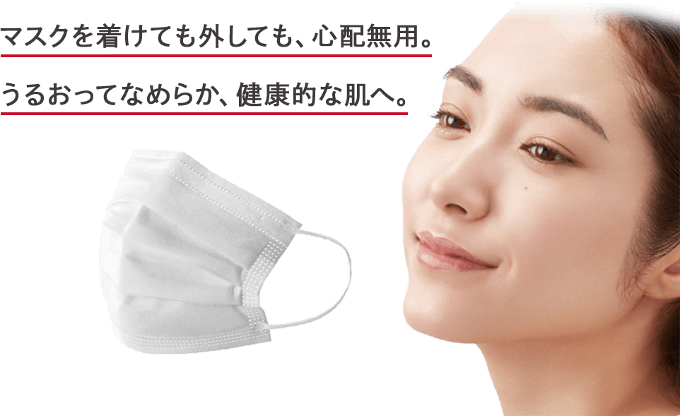 マスクを着けても外しても、心配無用。うるおってなめらか、健康的な肌へ。