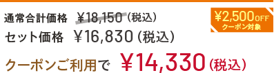 通常合計価格 ¥18,150(税込) セット価格 ¥16,830(税込) クーポンご利用で¥14,330 ¥2,500OFFクーポン対象