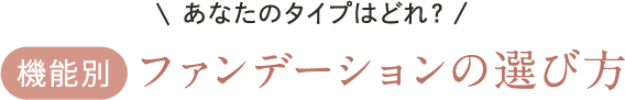 あなたのタイプはどれ？ 機能別 ファンデーションの選び方