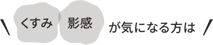 くすみ・影感 が気になる方は