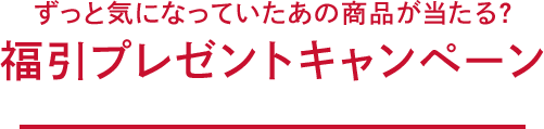 ずっと気になっていたあの商品が当たる？福引プレゼントキャンペーン