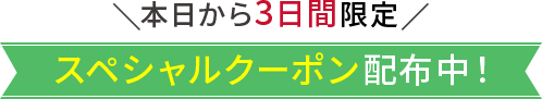 本日から3日間限定　スペシャルクーポン配布中！