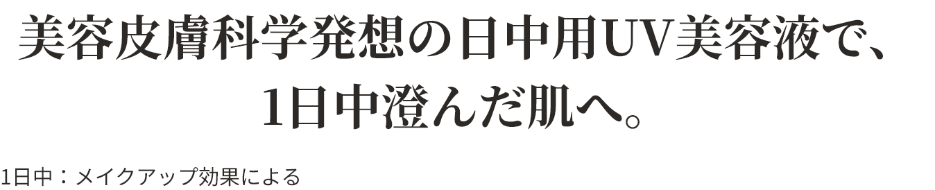 美容皮膚科学発想の日中用UV美容液で、1日中澄んだ肌へ。