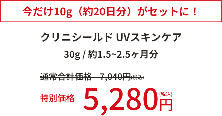 今だけ10g（約20日分）がセットに！　クリニシールド UVスキンケア 30g 約1.5～2.5ヶ月分　特別価格5,280円（税込）