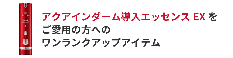 アクアインダーム導入エッセンスEX をご愛用の方へ　ワンランクアップアイテム