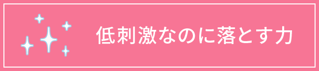 低刺激なのに落とす力