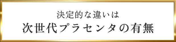 決定的な違いは次世代プラセンタの有無