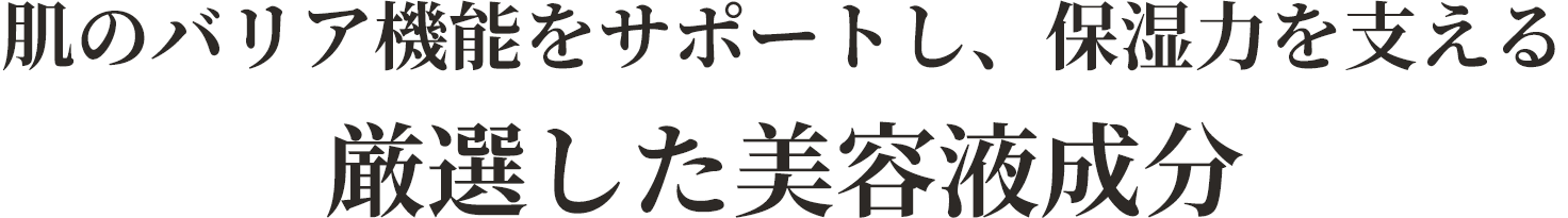 肌のバリア機能をサポートし、保湿力を支える 厳選した美容液成分