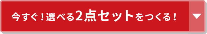 今すぐ！選べる2点セットをつくる！