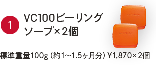 ①VC100ピーリングソープソープ×2個　標準重量100g（約1～1.5ヶ月分）￥1,870×2個