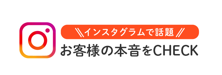 インスタグラムで話題 お客様の本音をCHECK