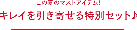 この夏のマストアイテム！キレイを引き寄せる特別セット♪