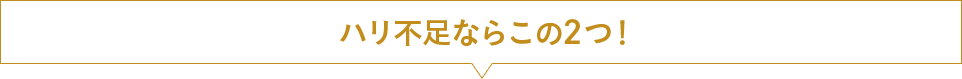 ハリ不足ならこの2つ！