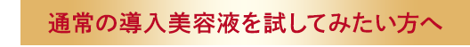 通常の導入美容液を試してみたい方へ