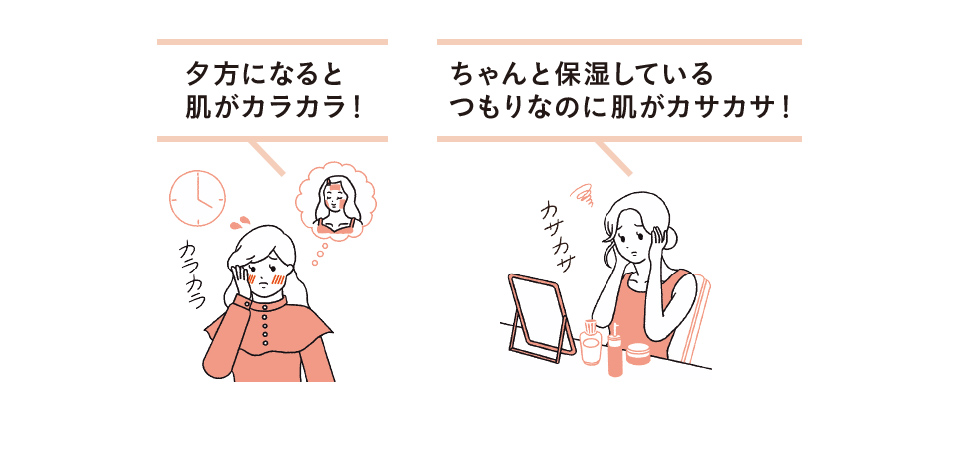 夕方になると 肌がカラカラ！ ちゃんと保湿している つもりなのに肌がカサカサ！