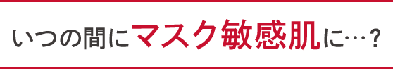 いつの間にマスク敏感肌に…?
