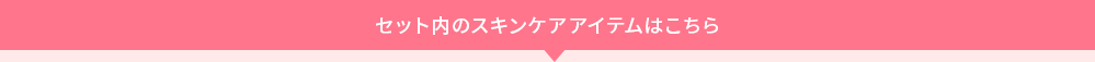 セット内のスキンケアアイテムはこちら