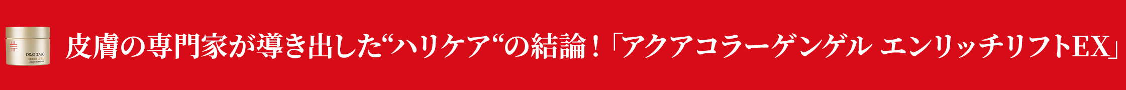 凛と上向き。自信に満ちるハリ肌へ。 アクアコラーゲンゲルエンリッチリフトEX