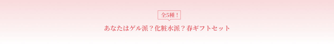 あなたはゲル派？化粧水派？春ギフトセット