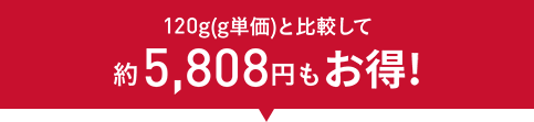 120g(g単価)と比較して約5,808円もお得！