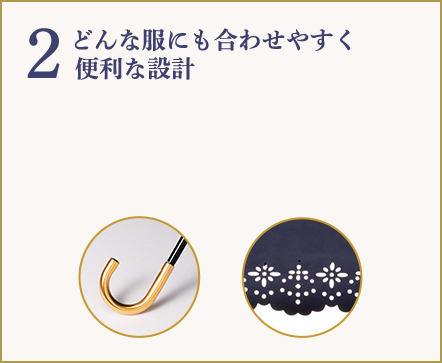 2 どんな服にも合わせやすく便利な設計 シンプルなデザインだからこそどんな服にも合わせやすく、細部のパーツにゴールドを使用して、エレガントな装いにしました。持ち易い曲がり手元は、収納時・使用時に大変便利な設計です。