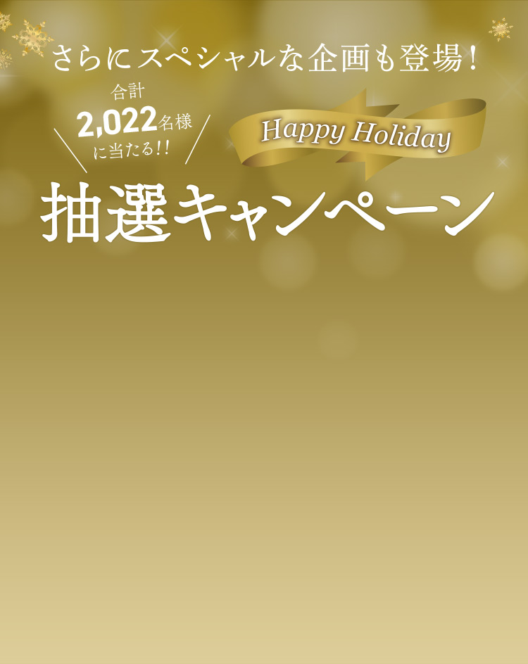 さらにスペシャルな企画も登場！合計2,022名様に当たる！！Happy Holliday 抽選キャンペーン