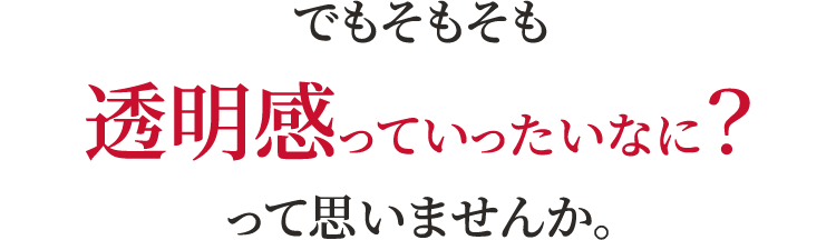 でもそもそも透明感っていったいなに？って思いませんか。