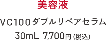 美容液 VC100ダブルリペアセラム 30mL 7,700円(税込)